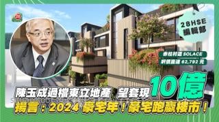 陳玉成過檔東立地產！  SOLACE望套現10億！揚言： 2024豪宅年！