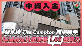 珠海新東升董事長1.05億入主深水埗The Campton商場    同區住宅基座商場呎價一年間跌了逾32%