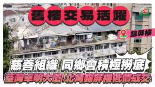 舊樓交易活躍｜慈善組織及同鄉會積極撈底  荃灣卓明大廈、北角錦屏樓低價成交
