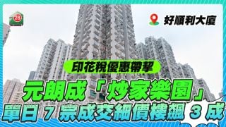 印花稅優惠帶挈元朗成「炒家樂園」 單日7宗成交細價樓飆3成  