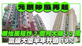 元朗炒風再起｜朗怡居短炒2個月大賺72萬 富盛大廈半年升值19%