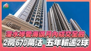 深水埗愛海頌月內成交全蝕！2房670萬沽 ，5年輸233萬！