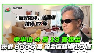 「長實樓神」趙國雄13萬租出中半山花園台4房 市值8000萬租金回報率僅1.9厘