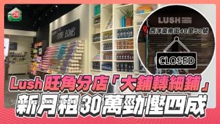 Lush旺角分店「大舖換細舖」 新月租30萬勁慳4成！