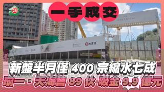 新盤半月僅400宗一手成交量縮水七成 何文田瑜一‧天海售89伙吸金9.9億元