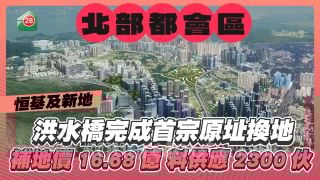 恒基新地洪水橋/厦村新發展區完成首宗原址換地 補地價16.68億 料供應2,300伙住宅