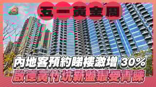 五一黃金周內地客預約睇樓激增30%  啟德黃竹坑新盤最受青睞