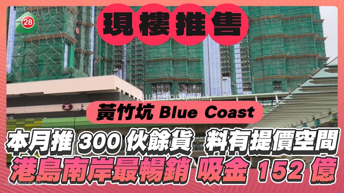 Blue Coast本月推售300伙现楼馀货 售价料有个位数升幅 港岛南岸最畅销期数吸金约152亿元
