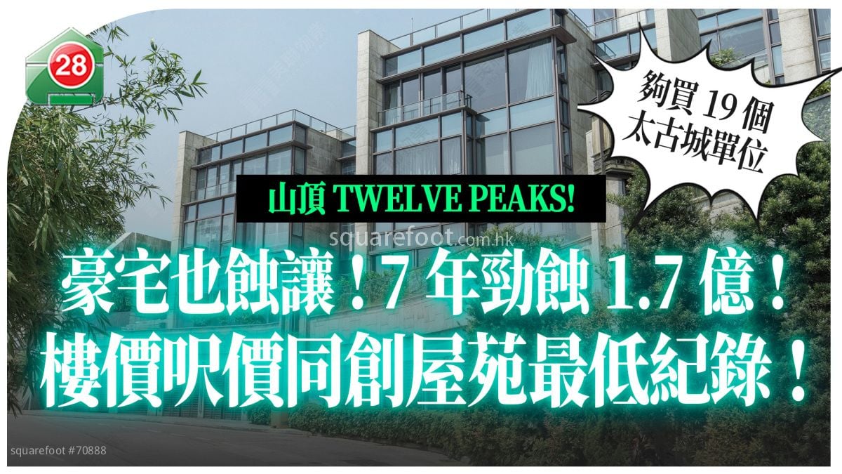 创新低价｜山顶TWELVE PEAKS 豪宅 7年劲蚀1.7亿 够买19个太古城单位！