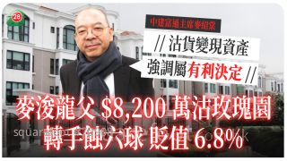 麦浚龙父$8,200万沽玫瑰园 转手蚀六球 贬值6.8% 强调属有利决定