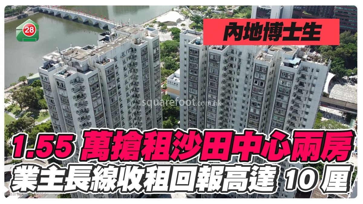 暑假租务旺季｜内地博士生1.55万抢租沙田中心两房 业主长线收租回报高达10厘！