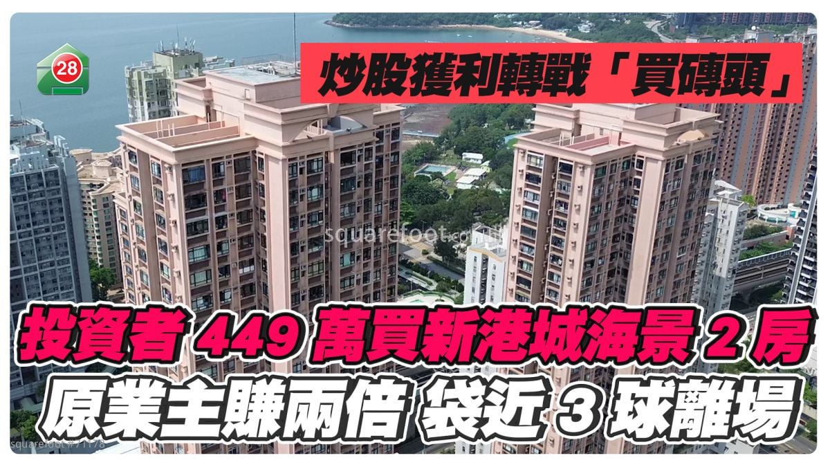 炒股獲利轉戰「買磚頭」｜投資者448.8萬入市馬鞍山新港城海景2房　原業主賺兩倍袋近3球離場