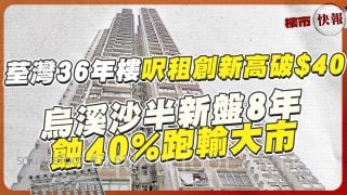 荃灣36年樓呎租首突破$40❗烏溪沙半新盤8年蝕40%跑輸大市