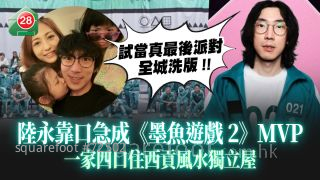 试当真最后派对｜陆永靠口急成《墨鱼游戏2》MVP 一家四口住西贡风水独立屋