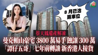 蔡天鳳遺產解凍｜曼克頓山豪宅3800萬易手 「譚仔五哥」七年前轉讓 新香港人接貨