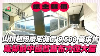 银主劈价丨山顶超级豪宅大减9,500万求售 毗邻前中国首富布力径大屋