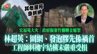 宏福苑大火｜政府拟弃竹棚转金属架 林超英：「围网、发泡胶先系祸首」 ｜多个屋苑急拆棚网｜工程师料楼宇结构未严重受损