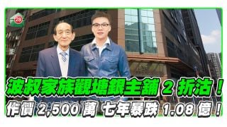 波叔家族觀塘銀主舖2折沽！作價2,500萬 七年暴跌1.08億！
