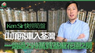 山顶飞车入荃湾捞笋盘！Ken Sir一炮过299万买荃威花园2房 低估价2成