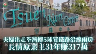 大西北租樓業主年年加租 夫婦出走荃灣擲5球買鐵路沿線兩房 長情原業主31年賺317萬