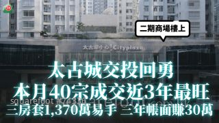 太古城交投回勇 本月40宗成交近3年最旺！ 三房套1,370萬易手 三年帳面賺30萬