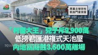 「村屋大王」兒子斥近億低撈君匯港複式天池屋！內地富商蝕3,600萬離場