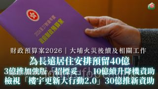 財政預算案2026｜為大埔火災長遠居住安排預留40億｜3億推加強版「招標妥」｜檢視「樓宇更新大行動2.0」預留30億推新資助｜撥10億續升降機資助