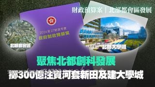 【財政預算案】聚焦北都創科發展｜擲300億注資河套新田及建大學城