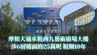 摩根大通承租西九艺术广场大楼6层楼面 涉约25万尺 租期10年