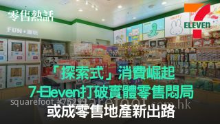 【零售热话】「探索式」消费崛起｜7-Eleven打破实体零售闷局｜ 或成零售地产新出路