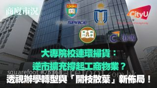 【商廈市況】大專院校連環掃貨：逆市擴充撐起工商物業？｜透視辦學轉型與「開枝散葉」新佈局！