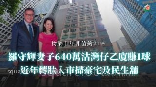 罗守辉妻子640万沽湾仔乙厦 持货十年赚1球！近年转肽入市扫豪宅及民生铺