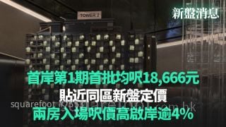 【新盤消息】首岸第1期首批均呎18,666元 貼近同區新盤定價｜兩房入場呎價高啟岸逾4%