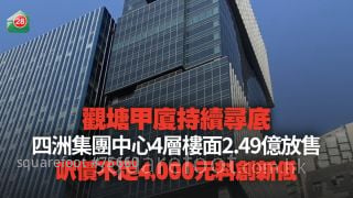 观塘甲厦持续寻底 四洲集团中心大厦4层楼面2.49亿放售 尺价不足4,000元料创新低