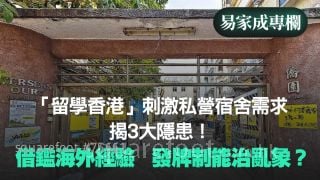 「留學香港」刺激私營宿舍需求	揭3大隱患！｜借鑑海外經驗	發牌制能治亂象？