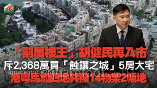 「副局楼王」胡健民再入市　斥2,368万买「蚀让之城」5房大宅｜港、粤、马、加四地合共拥14物业2幅地