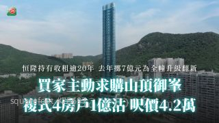买家主动求购山顶御峯 复式4房户1亿沽 尺价4.2万丨恒隆持有收租逾20年 去年掷7亿元为全幢升级翻新