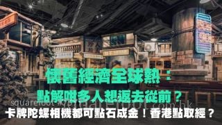 懷舊經濟全球熱：點解咁多人想返去從前？｜卡牌陀螺相機都可點石成金！香港可點取經？