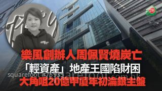 樂風創辦人周佩賢燒炭亡 「輕資產」地產王國陷財困 大角咀20億甲廈年初淪銀主盤