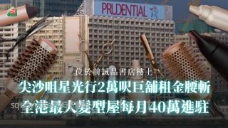 尖沙咀星光行巨铺租金腰斩！发型屋每月40万进驻 面积逾2万尺 全港最大！
