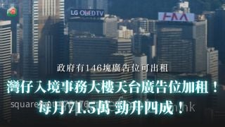 湾仔入境事务大楼天台广告位加租！每月71.5万 劲升四成！