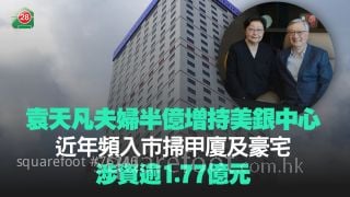 袁天凡夫妇半亿增持美银中心 近年频入市扫甲厦及豪宅 涉资逾1.77亿元