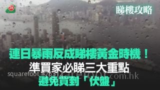连日暴雨反成睇楼黄金时机！准买家必睇三大重点 避免买到「伏盘」