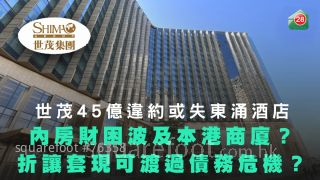 世茂45亿违约或失东涌酒店｜内房财困波及本港商厦？｜折让套现可渡过债务危机？