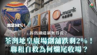荃湾地皇广场劏铺跌剩2%！｜联租自救为何烂尾收场？｜拆售潮遗祸无得救？