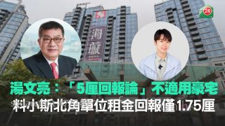 湯文亮：「5厘回報論」不適用豪宅　小斯北角單位租金回報料僅1.75厘