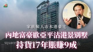 内地富豪欧亚平沽港景别墅 持货17年账赚9成丨家族频入市本港豪宅
