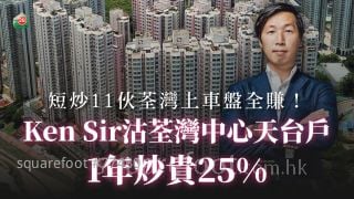 Ken Sir沽荃湾中心天台户 1年炒贵25% 短炒11伙荃湾上车盘全赚！