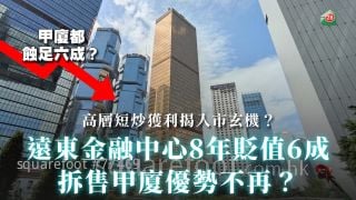 遠東金融中心8年貶值6成｜拆售甲廈優勢不再？｜高層短炒獲利揭入市玄機？