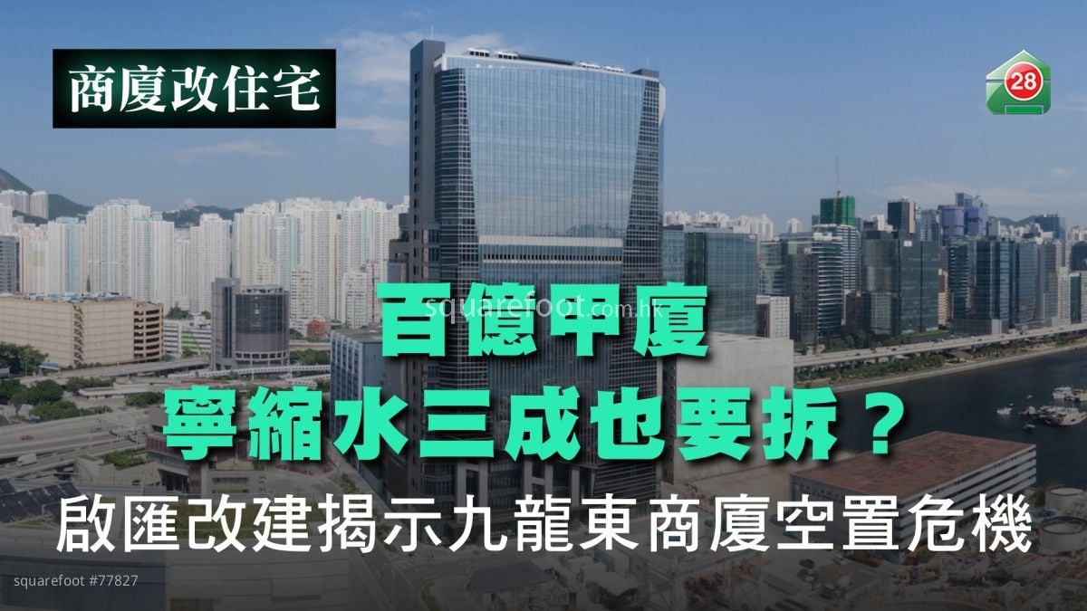百億甲廈寧縮水三成也要拆？啟匯改建揭示九龍東商廈空置危機
